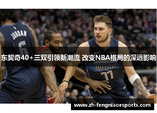 东契奇40+三双引领新潮流 改变NBA格局的深远影响